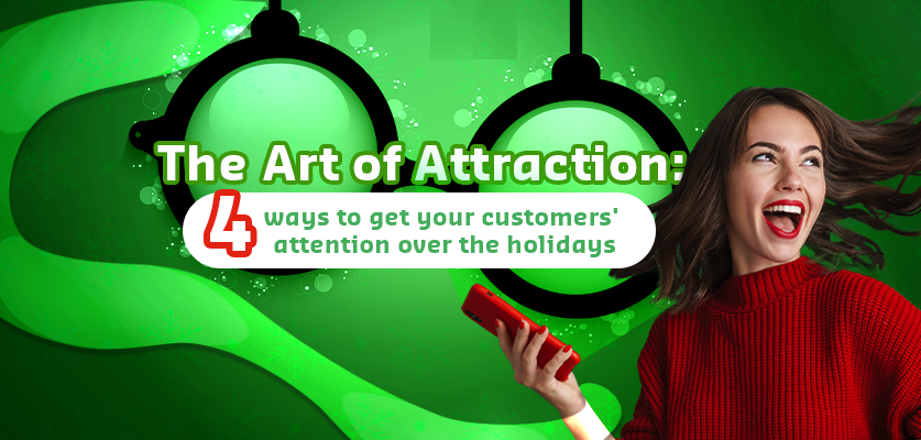 The art of attraction: 4 ways to get your customers’ attention over the holidays